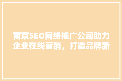 南京SEO网络推广公司助力企业在线营销，打造品牌新高度