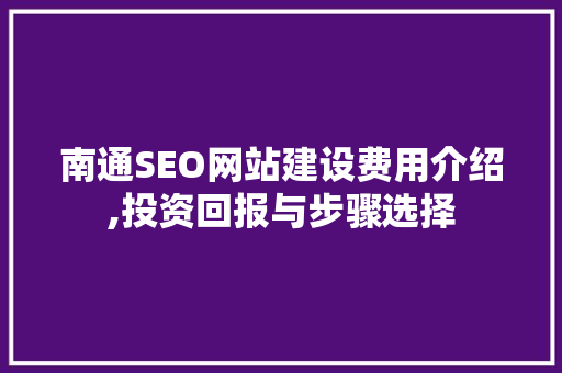 南通SEO网站建设费用介绍,投资回报与步骤选择