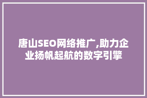 唐山SEO网络推广,助力企业扬帆起航的数字引擎