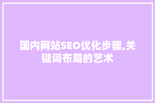 国内网站SEO优化步骤,关键词布局的艺术
