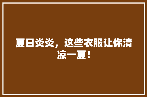夏日炎炎，这些衣服让你清凉一夏！