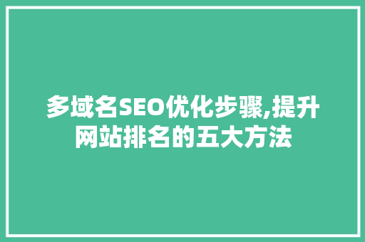 多域名SEO优化步骤,提升网站排名的五大方法