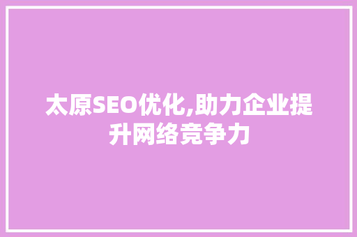 太原SEO优化,助力企业提升网络竞争力