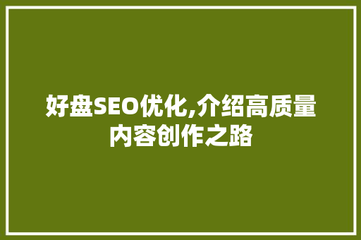 好盘SEO优化,介绍高质量内容创作之路
