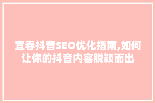 宜春抖音SEO优化指南,如何让你的抖音内容脱颖而出