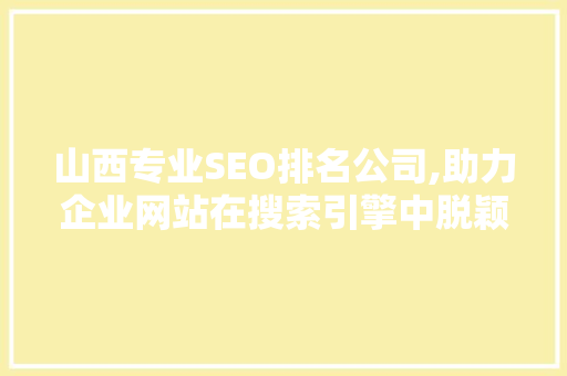 山西专业SEO排名公司,助力企业网站在搜索引擎中脱颖而出