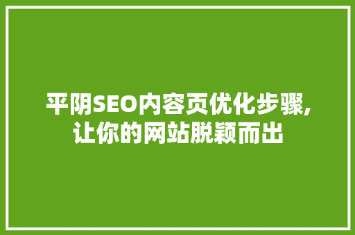 平阴SEO内容页优化步骤,让你的网站脱颖而出