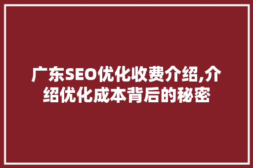 广东SEO优化收费介绍,介绍优化成本背后的秘密