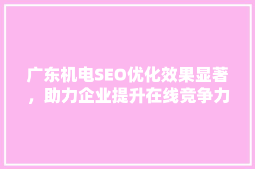 广东机电SEO优化效果显著，助力企业提升在线竞争力