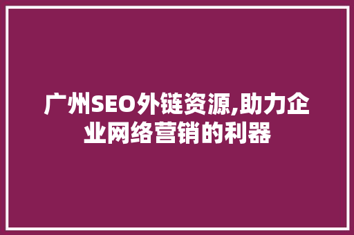 广州SEO外链资源,助力企业网络营销的利器