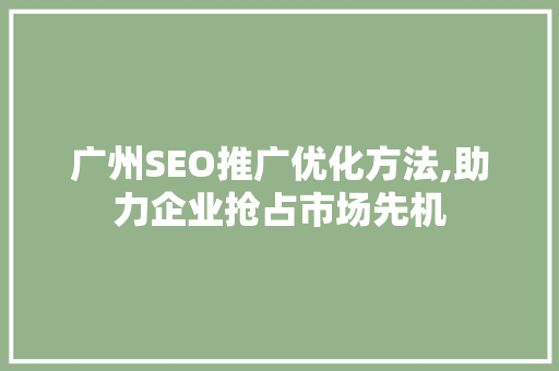 广州SEO推广优化方法,助力企业抢占市场先机