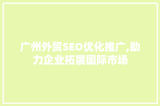广州外贸SEO优化推广,助力企业拓展国际市场
