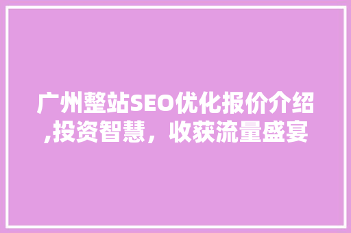 广州整站SEO优化报价介绍,投资智慧，收获流量盛宴