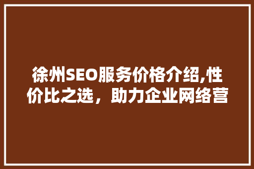徐州SEO服务价格介绍,性价比之选，助力企业网络营销腾飞
