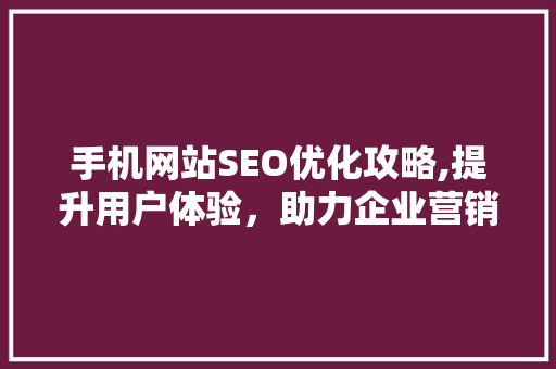 手机网站SEO优化攻略,提升用户体验，助力企业营销