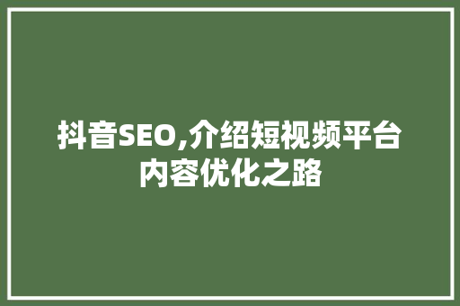 抖音SEO,介绍短视频平台内容优化之路