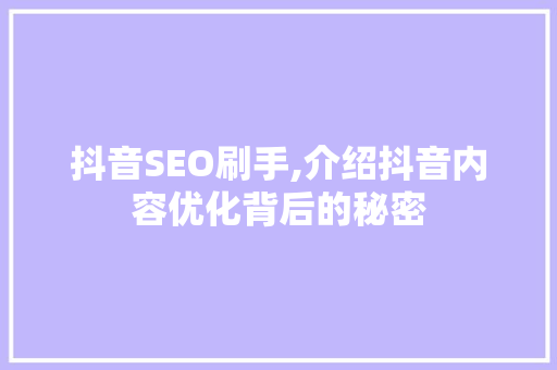 抖音SEO刷手,介绍抖音内容优化背后的秘密