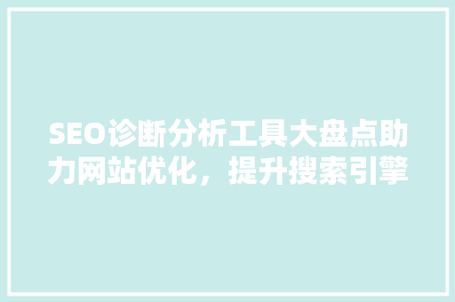 SEO诊断分析工具大盘点助力网站优化，提升搜索引擎排名  第1张
