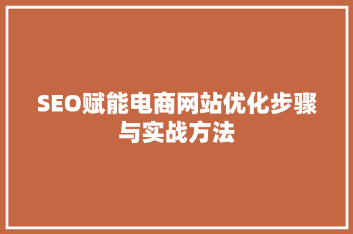 SEO赋能电商网站优化步骤与实战方法