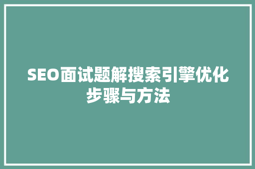 SEO面试题解搜索引擎优化步骤与方法