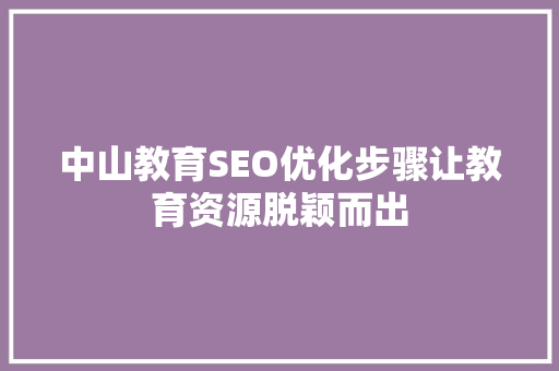 中山教育SEO优化步骤让教育资源脱颖而出