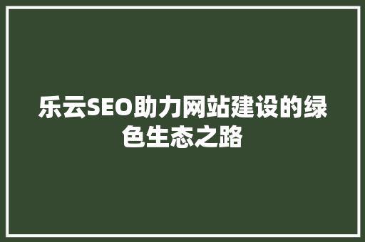 乐云SEO助力网站建设的绿色生态之路