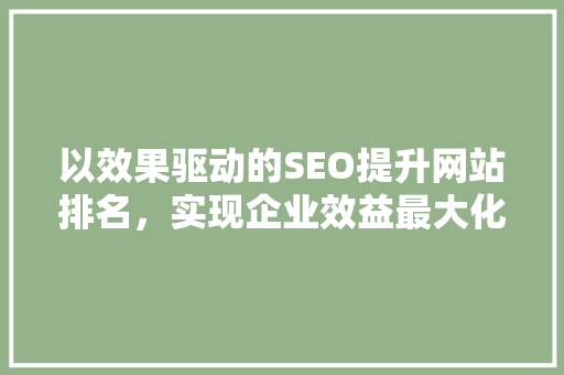 以效果驱动的SEO提升网站排名，实现企业效益最大化