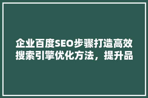 企业百度SEO步骤打造高效搜索引擎优化方法，提升品牌影响力