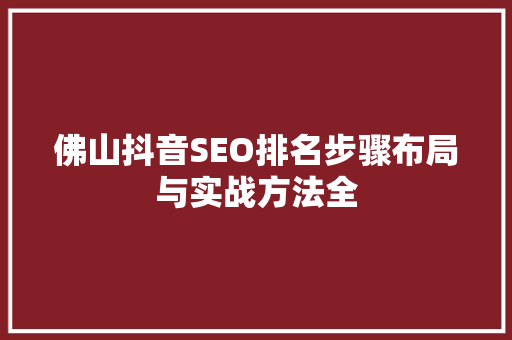 佛山抖音SEO排名步骤布局与实战方法全