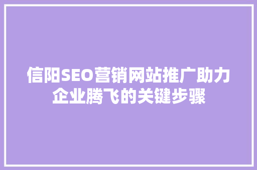 信阳SEO营销网站推广助力企业腾飞的关键步骤