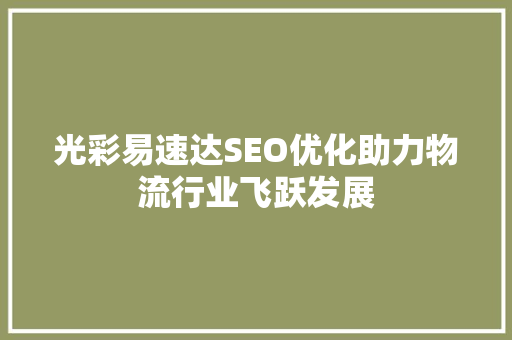 光彩易速达SEO优化助力物流行业飞跃发展