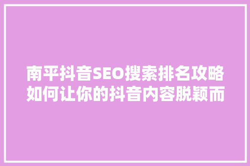南平抖音SEO搜索排名攻略如何让你的抖音内容脱颖而出