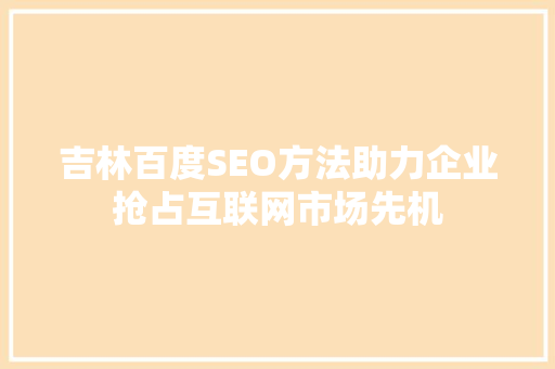 吉林百度SEO方法助力企业抢占互联网市场先机