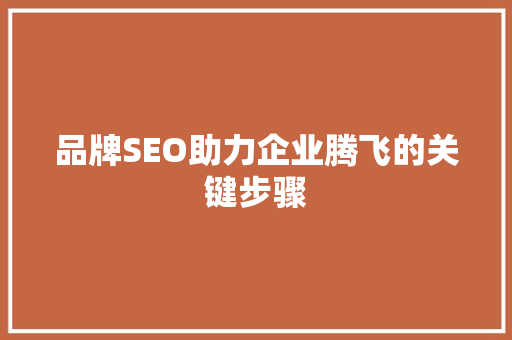品牌SEO助力企业腾飞的关键步骤