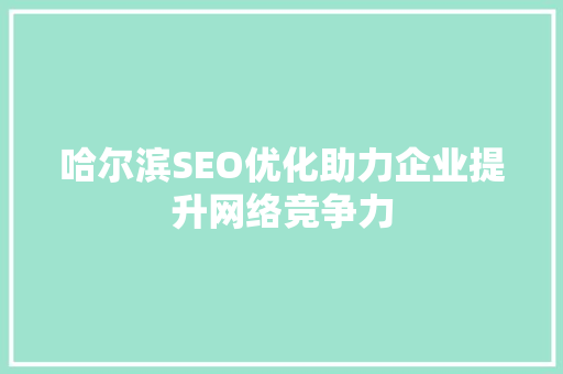 哈尔滨SEO优化助力企业提升网络竞争力