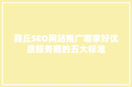 商丘SEO网站推广哪家好优质服务商的五大标准