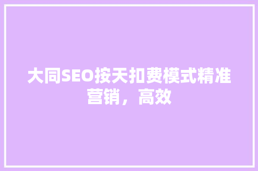 大同SEO按天扣费模式精准营销，高效