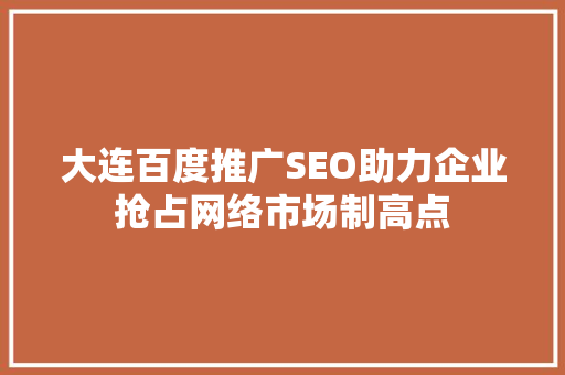 大连百度推广SEO助力企业抢占网络市场制高点