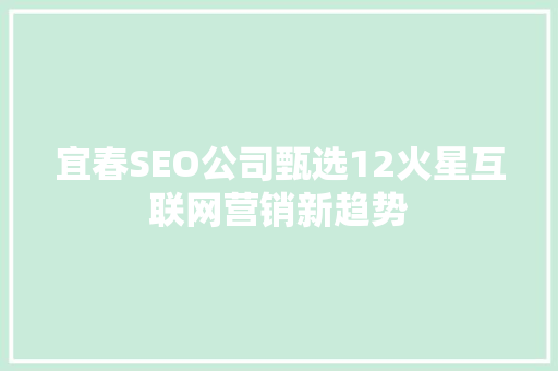 宜春SEO公司甄选12火星互联网营销新趋势