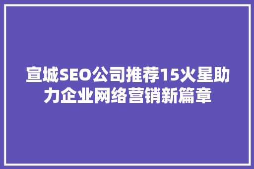 宣城SEO公司推荐15火星助力企业网络营销新篇章
