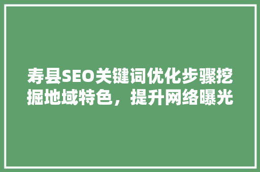 寿县SEO关键词优化步骤挖掘地域特色，提升网络曝光度