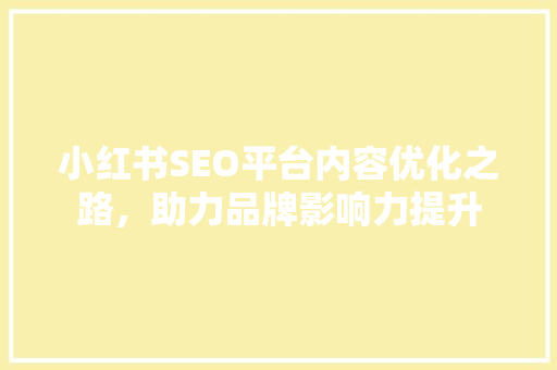 小红书SEO平台内容优化之路，助力品牌影响力提升