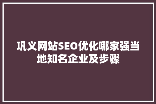 巩义网站SEO优化哪家强当地知名企业及步骤