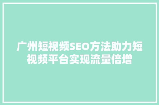 广州短视频SEO方法助力短视频平台实现流量倍增