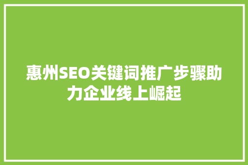 惠州SEO关键词推广步骤助力企业线上崛起