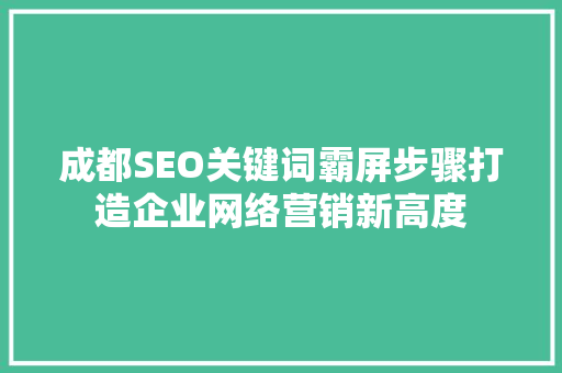 成都SEO关键词霸屏步骤打造企业网络营销新高度
