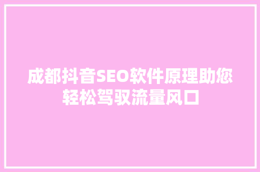 成都抖音SEO软件原理助您轻松驾驭流量风口