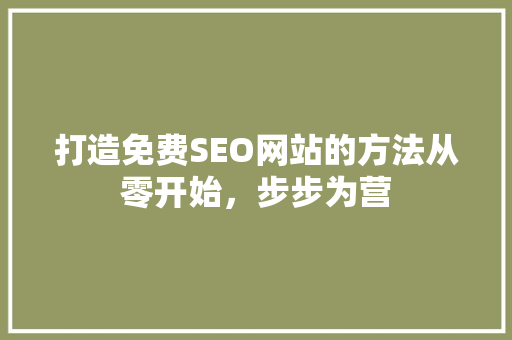 打造免费SEO网站的方法从零开始，步步为营