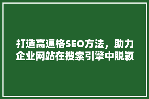 打造高逼格SEO方法，助力企业网站在搜索引擎中脱颖而出