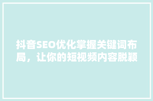 抖音SEO优化掌握关键词布局，让你的短视频内容脱颖而出